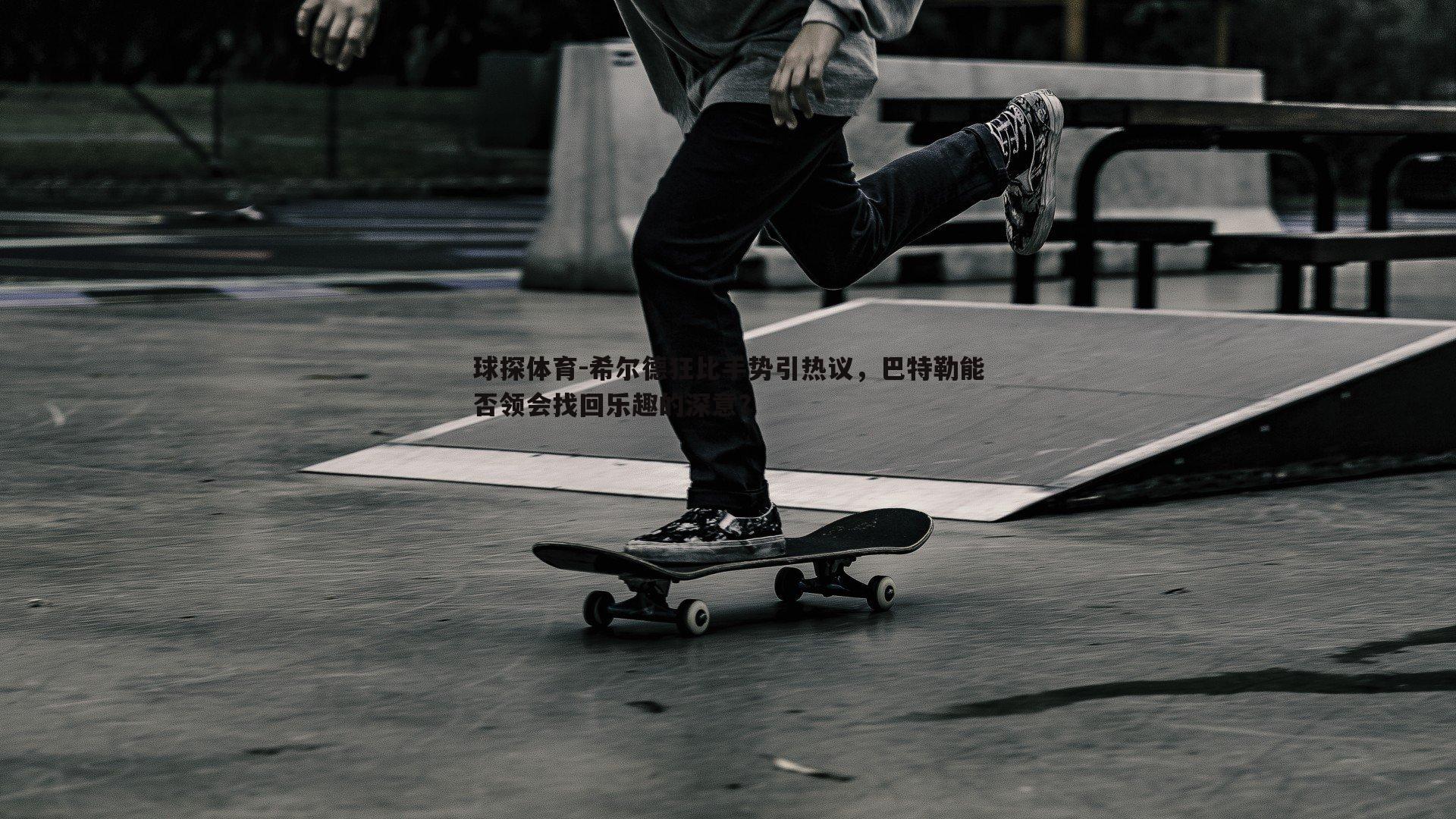 球探体育-希尔德狂比手势引热议，巴特勒能否领会找回乐趣的深意？