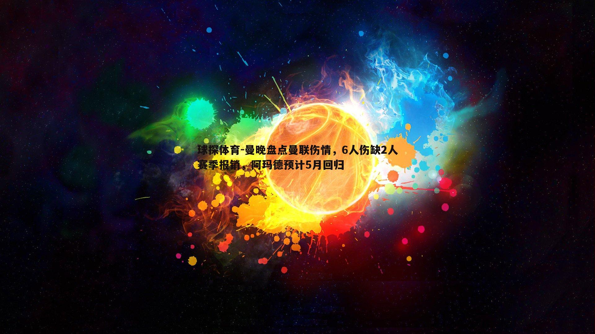 球探体育-曼晚盘点曼联伤情，6人伤缺2人赛季报销，阿玛德预计5月回归