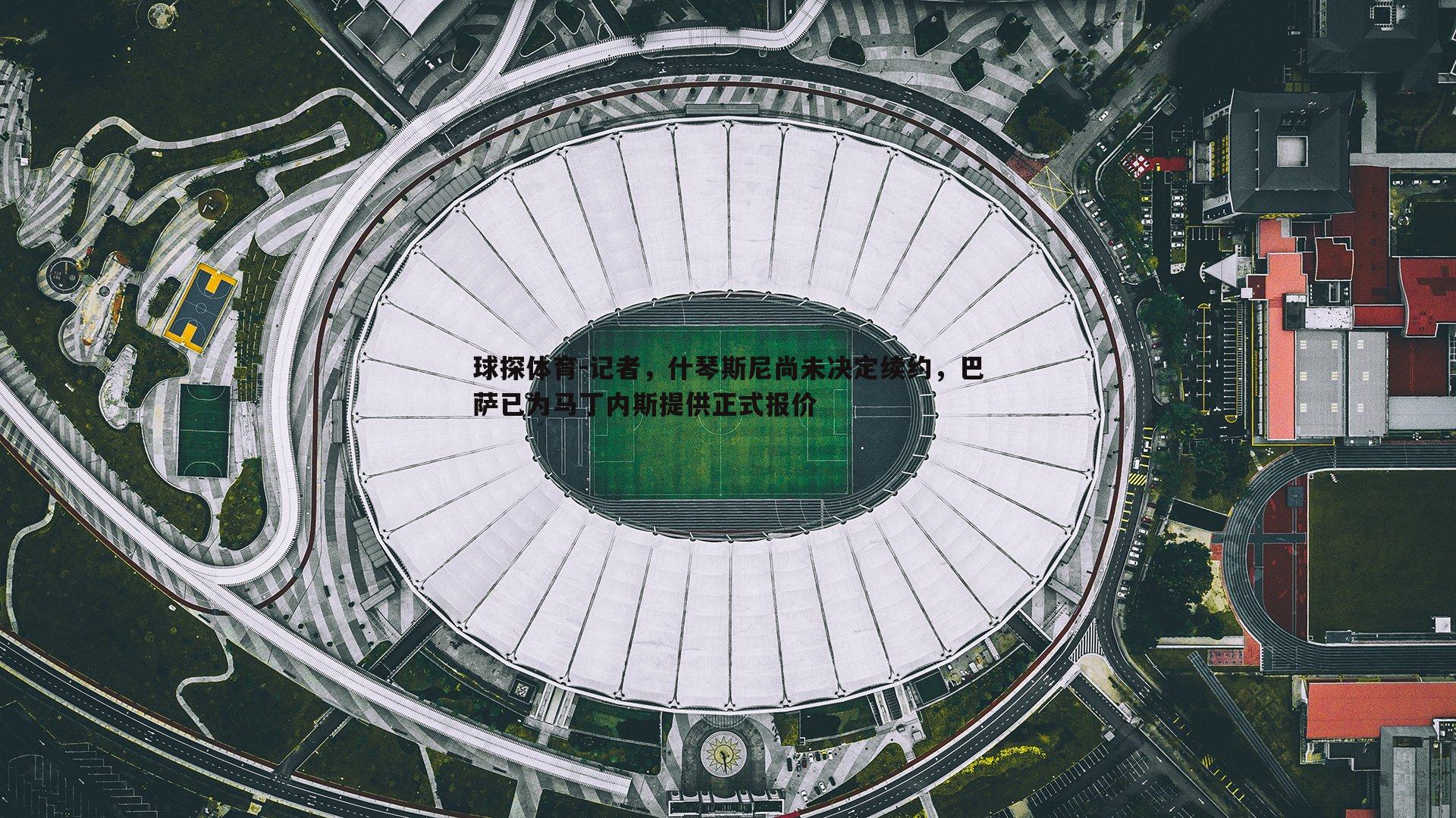 球探体育-记者，什琴斯尼尚未决定续约，巴萨已为马丁内斯提供正式报价
