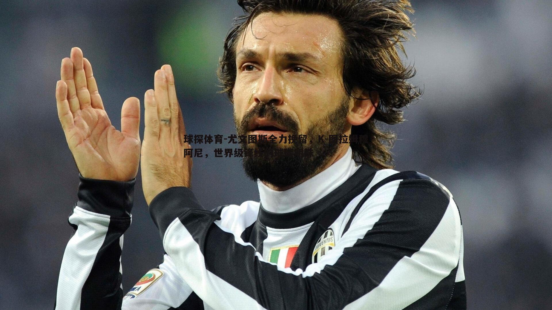 球探体育-尤文图斯全力挽留，K-图拉姆穆阿尼，世界级锋线的璀璨明珠