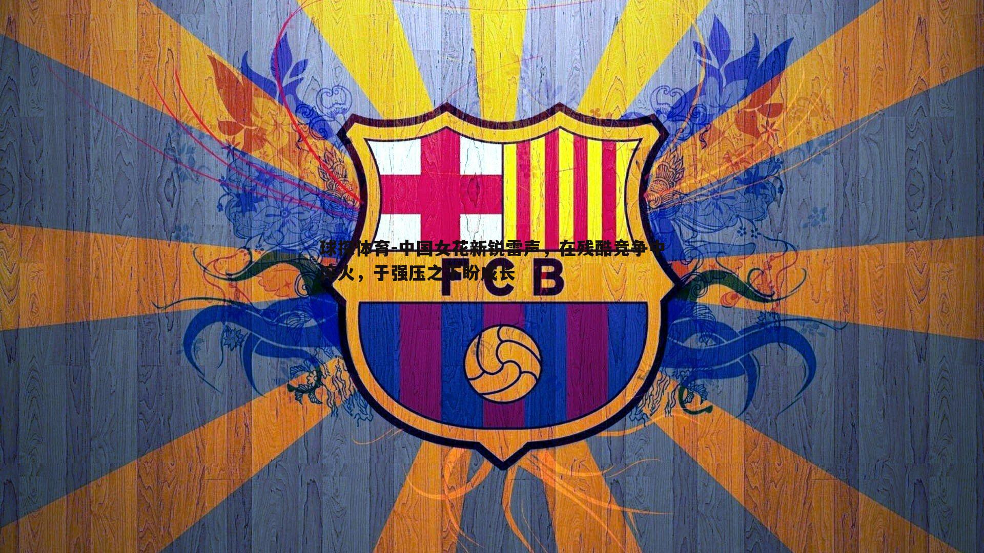 球探体育-中国女花新锐雷声，在残酷竞争中淬火，于强压之下盼成长