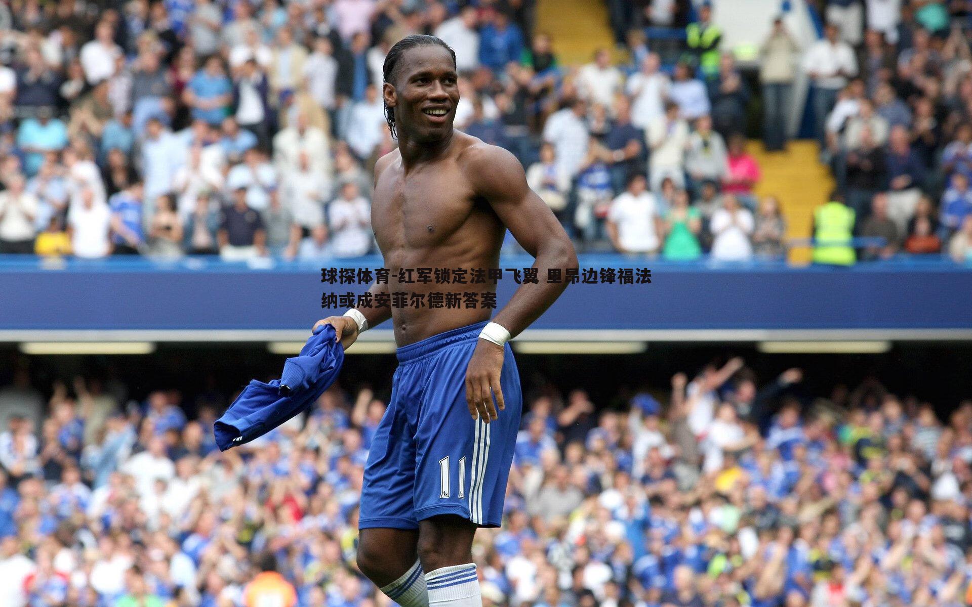球探体育-红军锁定法甲飞翼 里昂边锋福法纳或成安菲尔德新答案