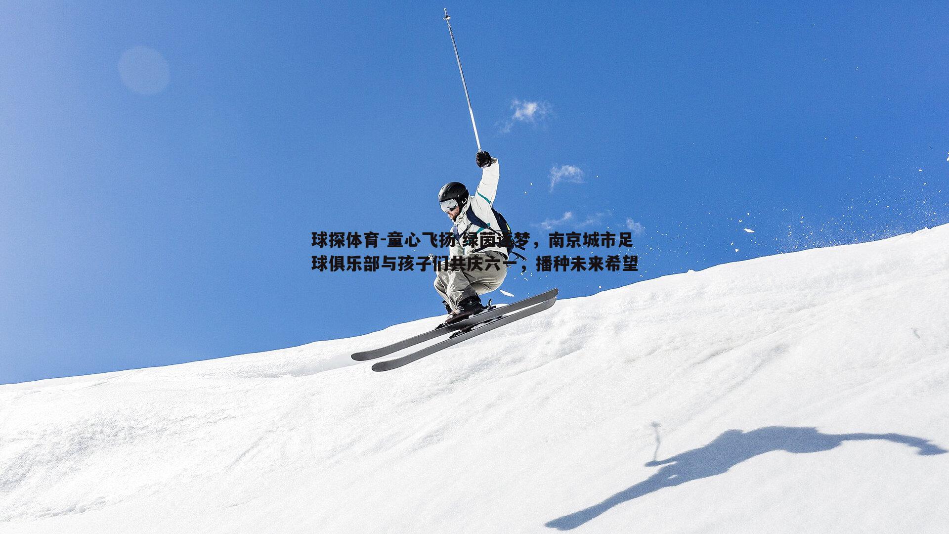 球探体育-童心飞扬 绿茵逐梦，南京城市足球俱乐部与孩子们共庆六一，播种未来希望