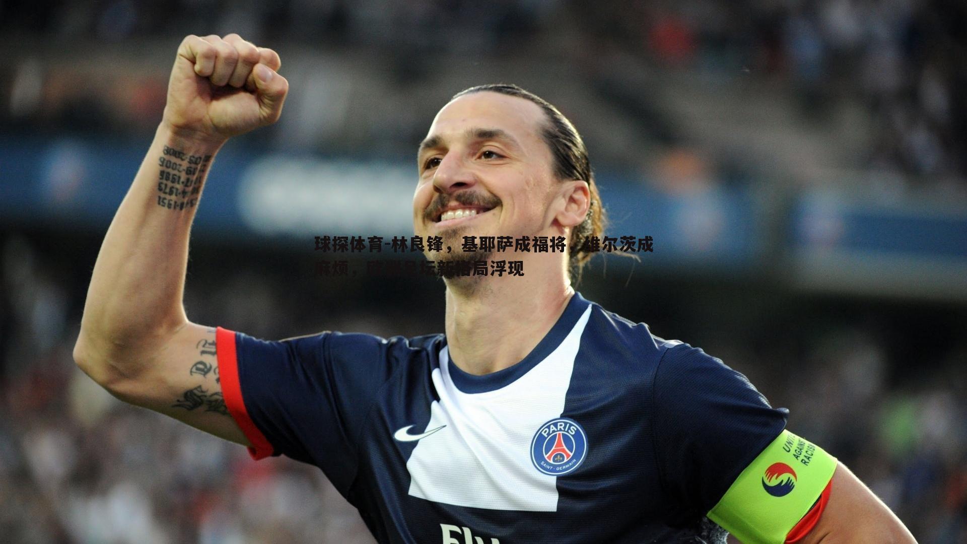 球探体育-林良锋，基耶萨成福将，维尔茨成麻烦，欧洲足坛新格局浮现