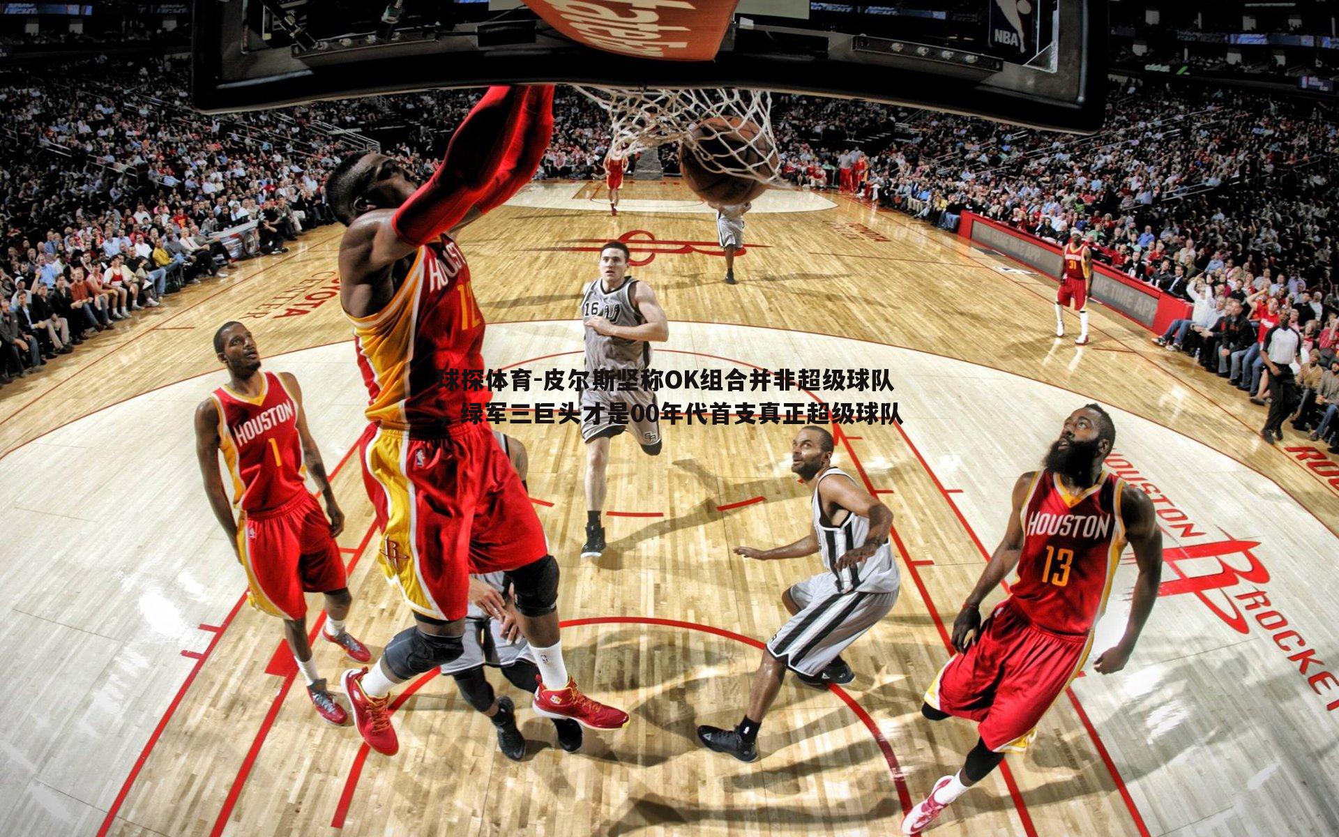 皮尔斯坚称OK组合并非超级球队,绿军三巨头才是00年代首支真正超级球队