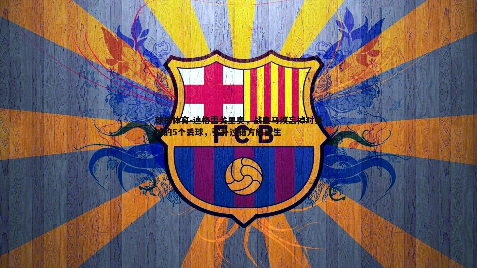 球探体育-迪格雷戈里奥，战皇马须忘掉对曼城的5个丢球，弥补过错方能重生