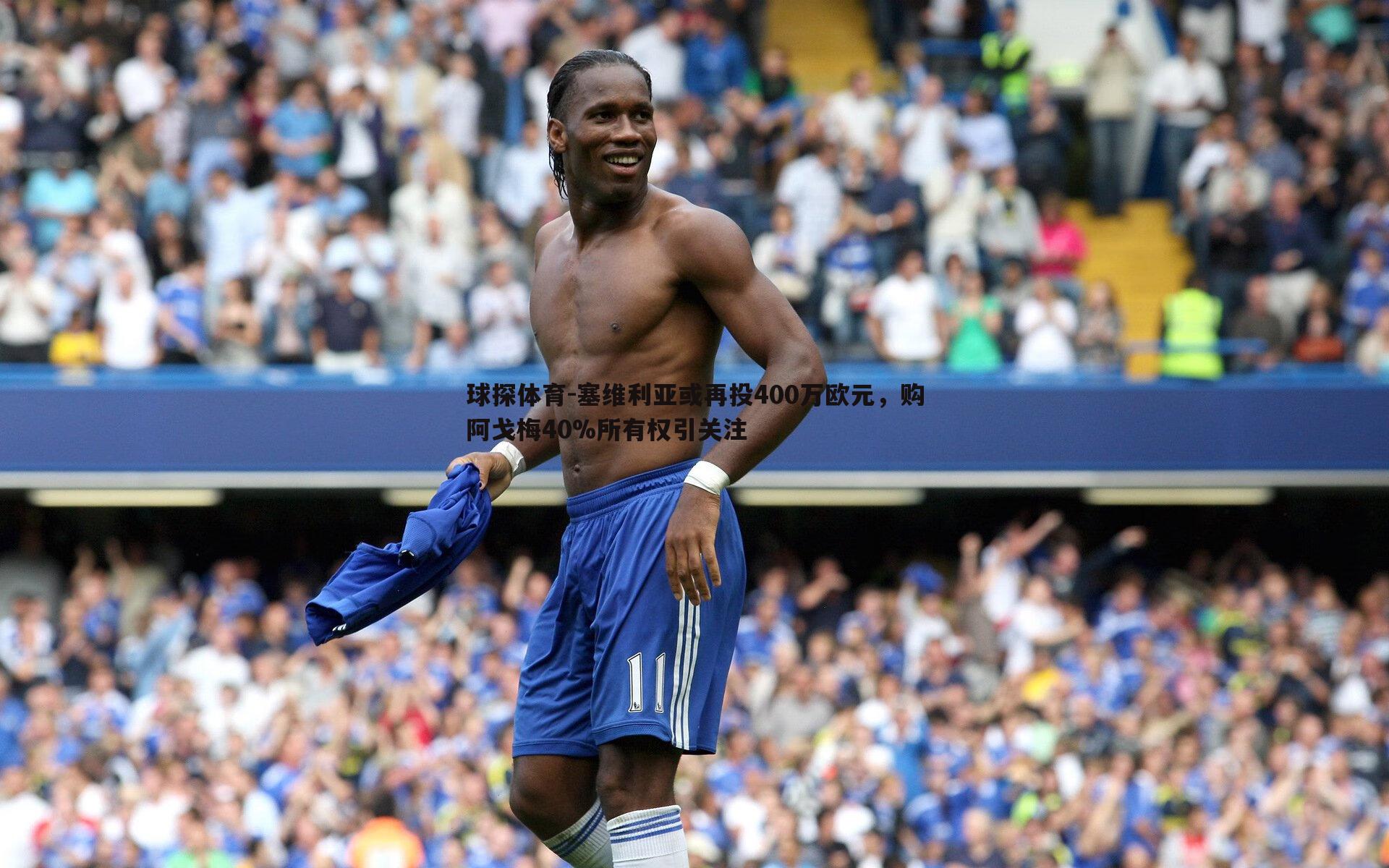 球探体育-塞维利亚或再投400万欧元，购阿戈梅40%所有权引关注