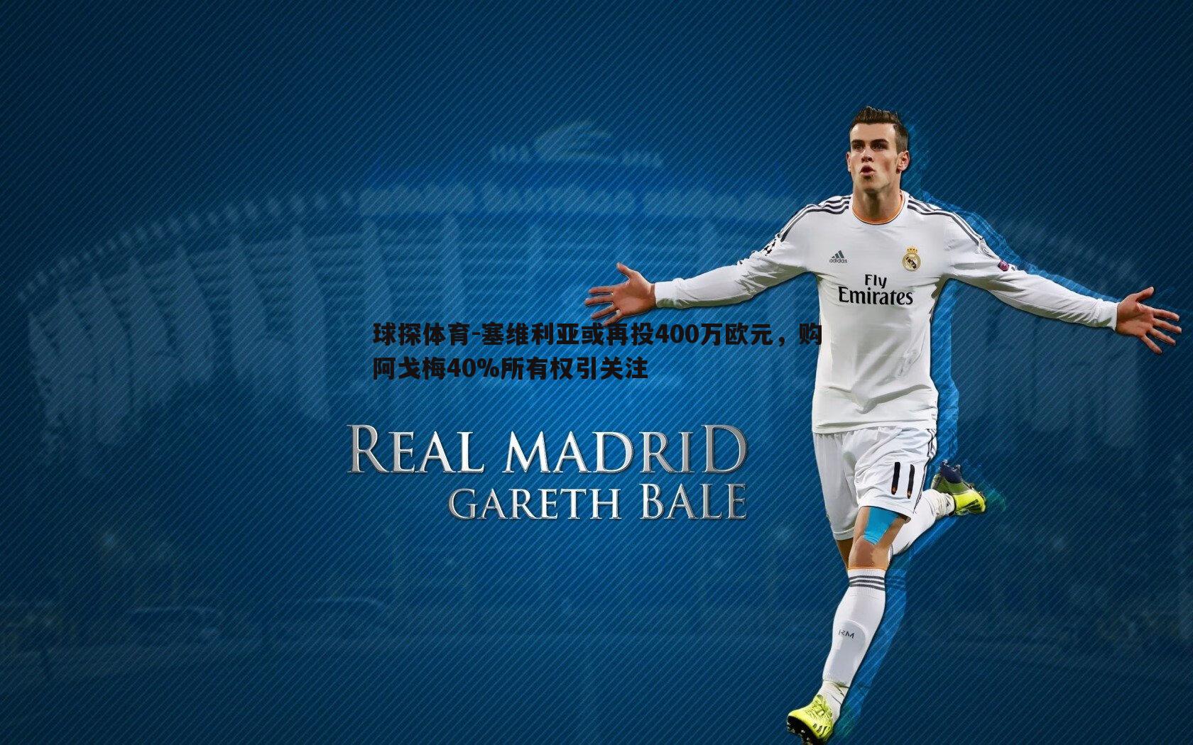 塞维利亚或再投400万欧元,购阿戈梅40%所有权引关注