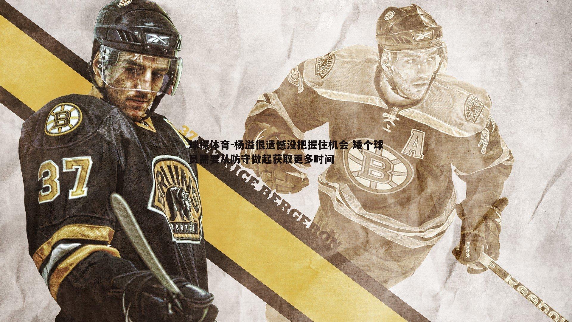 杨溢很遗憾没把握住机会 矮个球员需要从防守做起获取更多时间