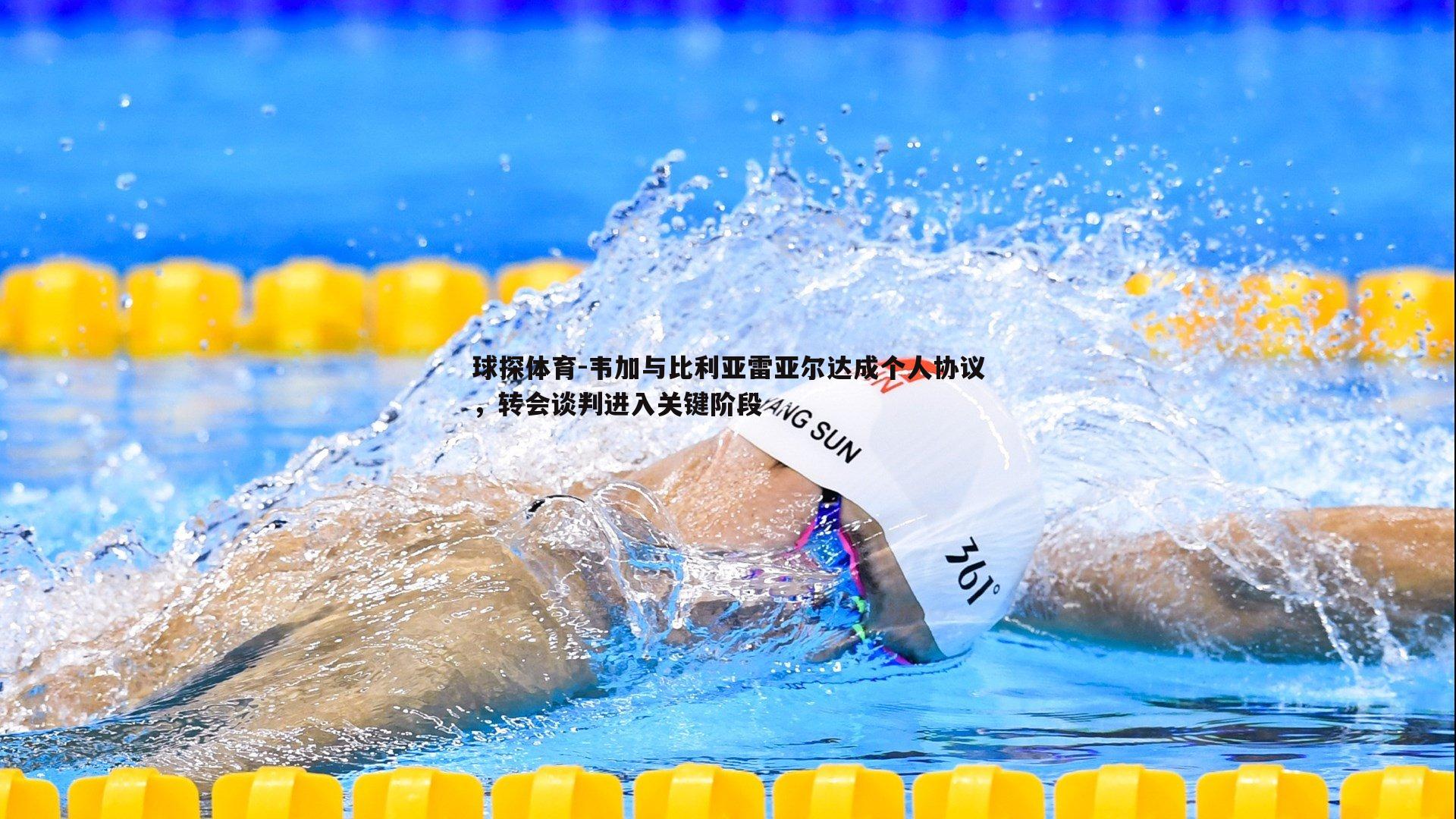 球探体育-韦加与比利亚雷亚尔达成个人协议，转会谈判进入关键阶段