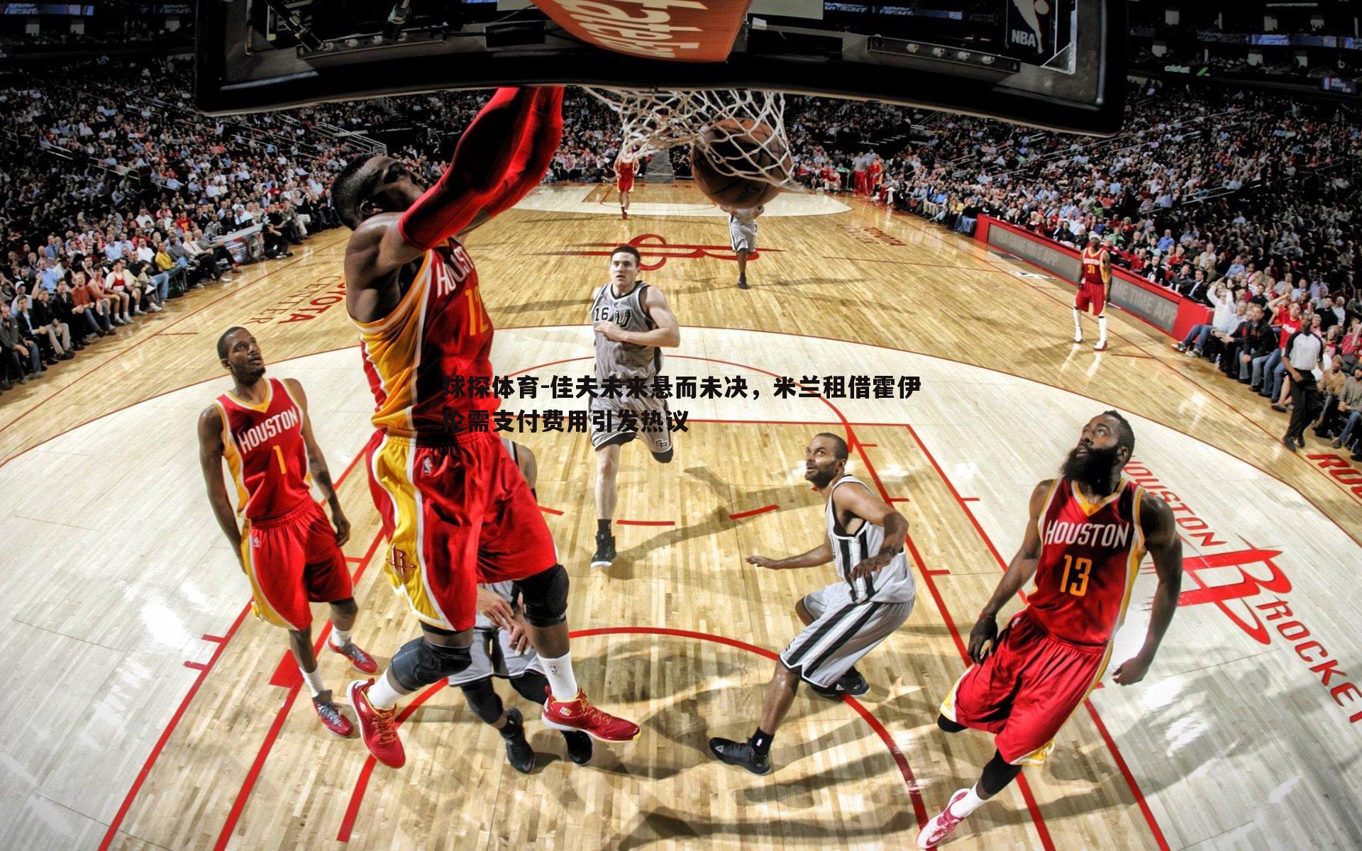 球探体育-佳夫未来悬而未决，米兰租借霍伊伦需支付费用引发热议