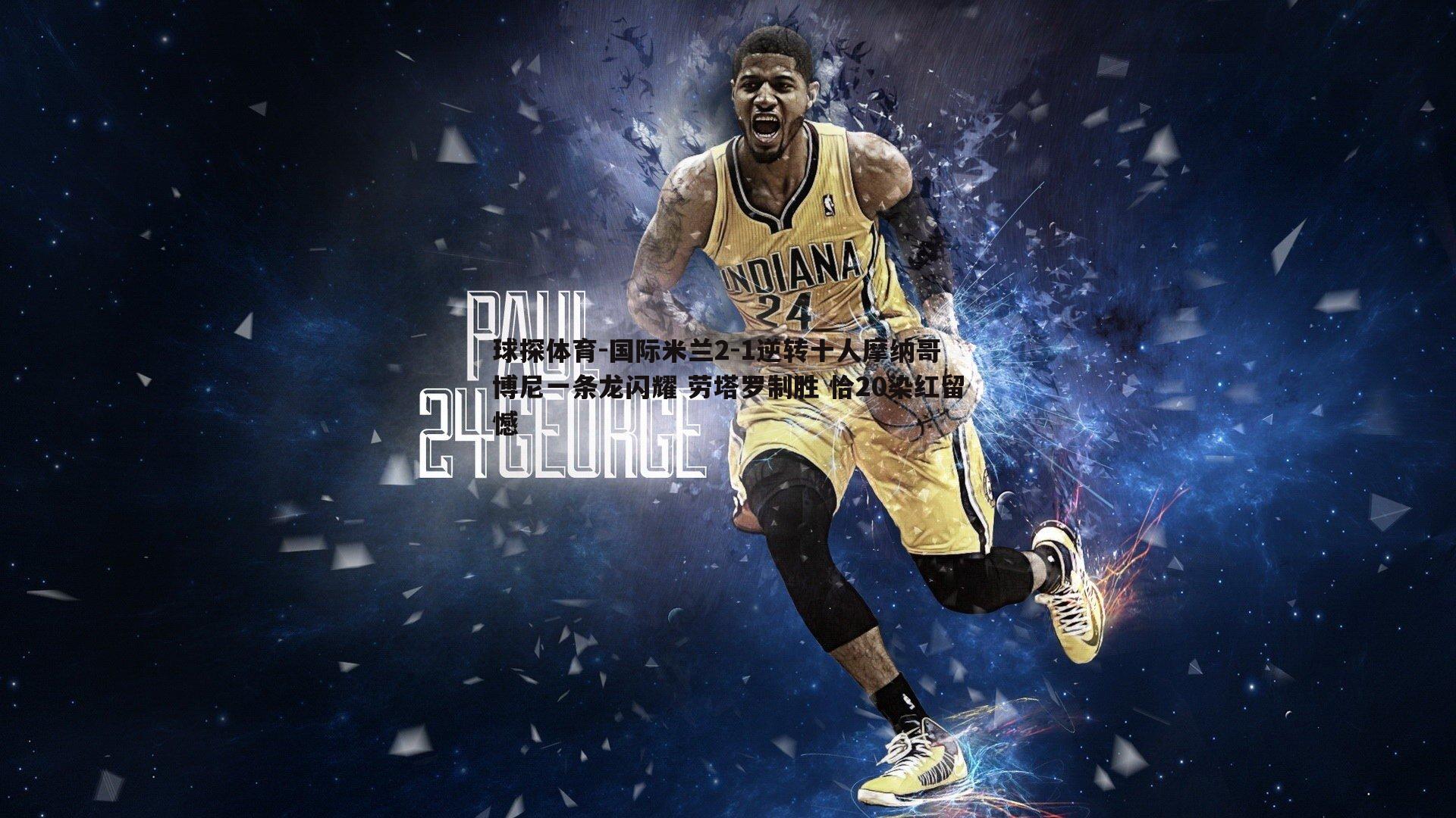 球探体育-国际米兰2-1逆转十人摩纳哥 博尼一条龙闪耀 劳塔罗制胜 恰20染红留憾